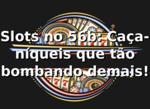Slots no 56b: Caça-níqueis que tão bombando demais! 🎰