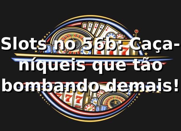 Slots no 56b: Caça-níqueis que tão bombando demais! 🎰